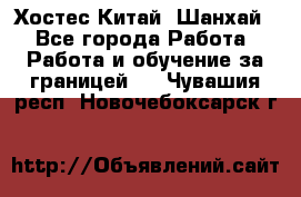 Хостес Китай (Шанхай) - Все города Работа » Работа и обучение за границей   . Чувашия респ.,Новочебоксарск г.